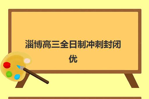 淄博高三全日制冲刺封闭优质机构TOP5推荐如何选择？2025年最新排名、择校指南与成功案例解析