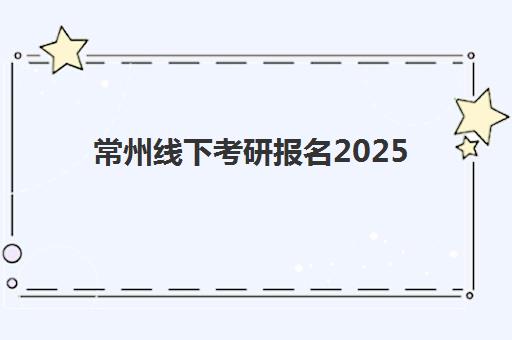 常州线下考研报名2025年时间表如何查询？最新报名时间安排与完整操作流程指南