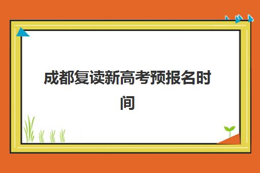 成都复读新高考预报名时间2026如何安排？最新时间节点解析、报名流程详解与备考规划全指南