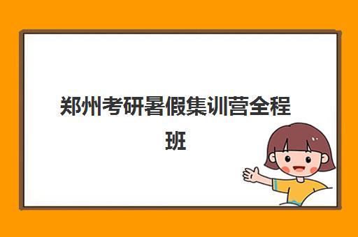 郑州考研暑假集训营全程班时间2025年考试时间如何协调？附最新日程表、备考策略与机构选择全指南