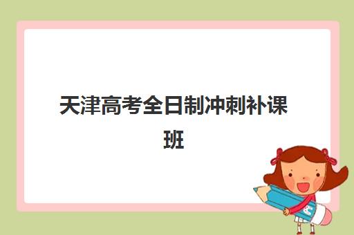 天津高考全日制冲刺补课班辅导机构哪家强些啊？2025年最新实力排名与择校指南全解析
