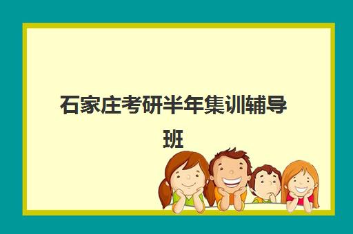 石家庄考研半年集训辅导班最好辅导学校是哪个？2025年最新TOP10榜单、各校特色对比与择校全指南