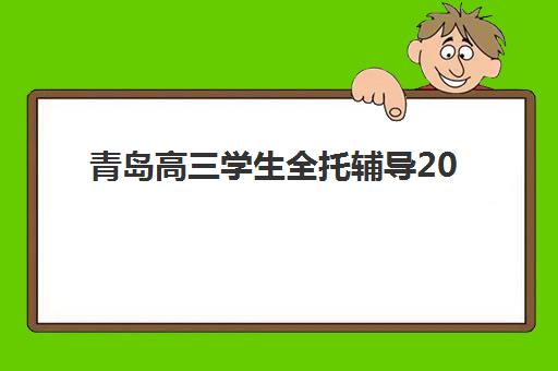 青岛高三学生全托辅导2025年报名人数多少？最新数据解读与热门机构选择全攻略