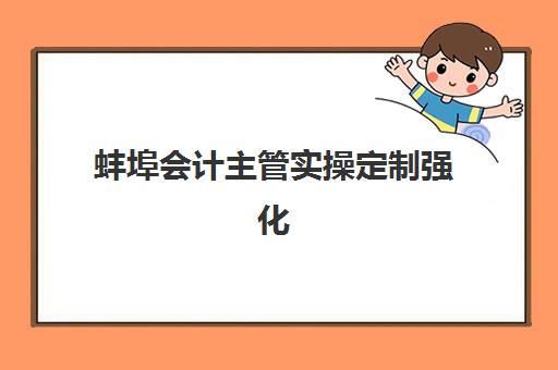 蚌埠会计主管实操定制强化课程辅导机构哪家强？2025年最新排名前十榜单与择校全攻略