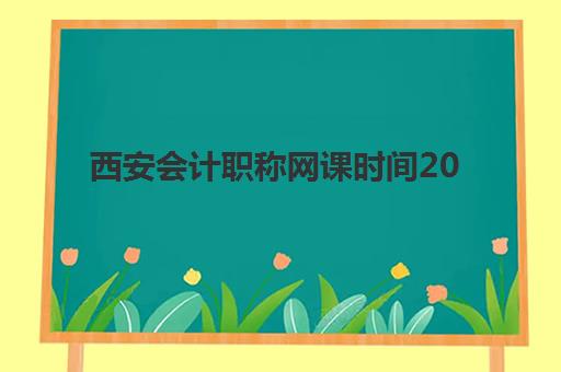 西安会计职称网课时间2025年公布了吗？最新官方日程与网课安排全解析