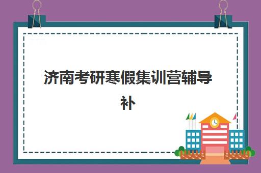 济南考研寒假集训营辅导补习集训营排名前十名学校如何选择？2025年最新十大机构榜单与择校全攻略