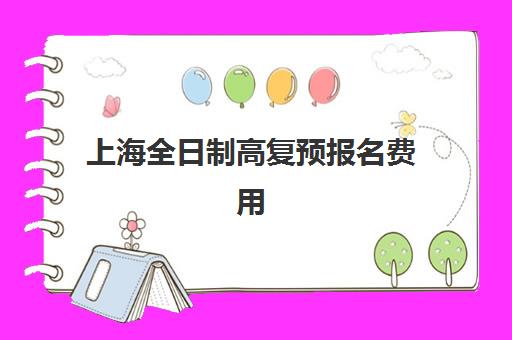 上海全日制高复预报名费用多少钱啊？2025年各机构收费标准、报名流程与省钱攻略全解析