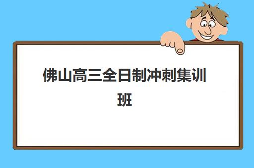 佛山高三全日制冲刺集训班培训机构有哪些地方？2025年最新权威排名、校区分布与择校全指南