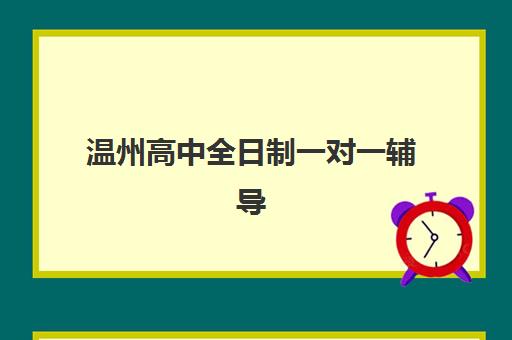温州高中全日制一对一辅导培训基地有哪些地方？2025年最新分布图与择校指南
