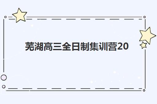 芜湖高三全日制集训营2025年考点分布如何查询？最新TOP5排名、各校考点详情与择校全指南
