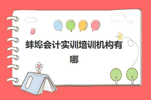 蚌埠会计实训培训机构有哪些学校？2025年最新排名、择校指南与成功案例深度解析