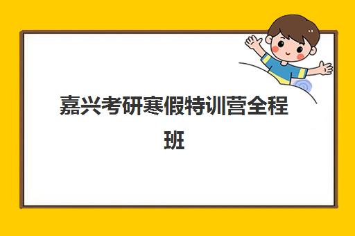 嘉兴考研寒假特训营全程班辅导学校有哪些学校？2025年最新名单、择校指南与报名全攻略