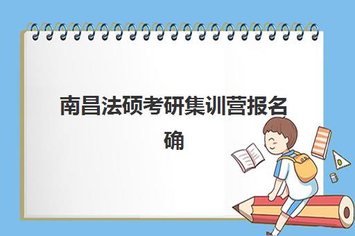 南昌法硕考研集训营报名确认时间表格如何安排？2025年最新时间节点、流程详解与备考全规划