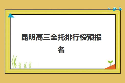 昆明高三全托排行榜预报名考点有哪些地方？2025年最新十大机构实力排名与报名地点全攻略
