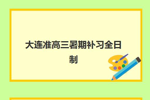 大连准高三暑期补习全日制报名确认时间是几号？2025年各大机构报名截止时间与择校指南