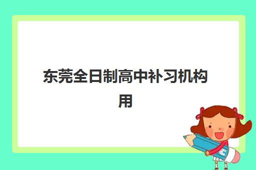 东莞全日制高中补习机构用户推荐度TOP3如何选择？2025年最新口碑榜单、各机构特色深度解析与科学择校指南