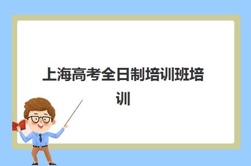 上海高考全日制培训班培训机构哪家强一点？2025年最新实力对比与择校指南全解析