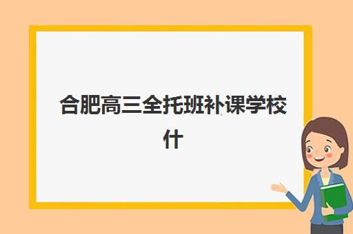 合肥高三全托班补课学校什么时候报名考试啊？2025年最新报名时间表、考试安排与择校全攻略