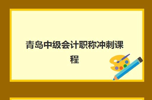 青岛中级会计职称冲刺课程辅导机构有哪些学校好？2025年最新权威排名、择校指南与避坑全攻略