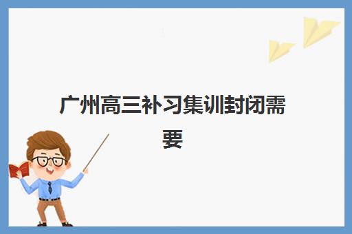 广州高三补习集训封闭需要现场确认吗现在?2025年最新确认流程、材料清单与免确认条件全解析 广州高三补习集训封闭需要现场确认吗现在?2025年最新确认流程、材料清单与免确认条件全解析