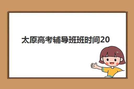 太原高考辅导班班时间2025考试时间如何安排？最新课程表、备考规划与时间管理全指南
