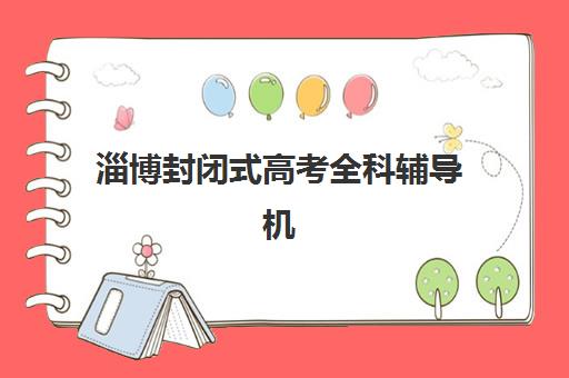 淄博封闭式高考全科辅导机构预报名时间2026年如何安排？各校时间表、报名流程与择校全指南
