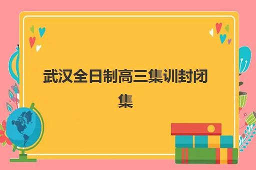 武汉全日制高三集训封闭集中训练营在哪报名？2025年最新报名时间表、地点分布与全流程操作指南