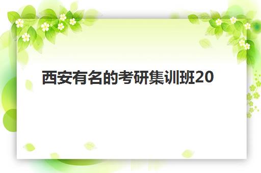 西安有名的考研集训班2025培训机构前十名全面解析：如何根据自身需求选择最佳机构？附最新排名与实操指南