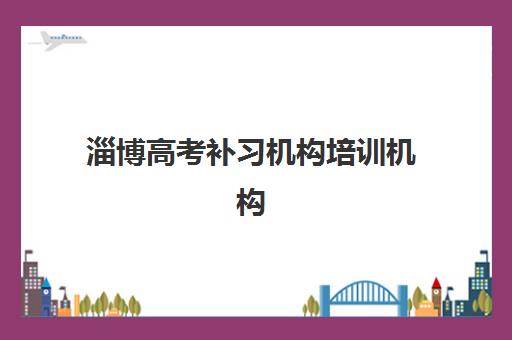 淄博高考补习机构培训机构哪个比较好一点？2023年最新权威排名解析、择校标准与成功案例全攻略