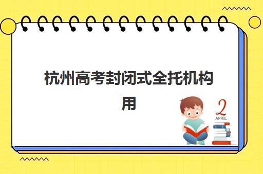 杭州高考封闭式全托机构用户满意度如何速递？2025年最新评价解析、顶级机构对比与择校全攻略