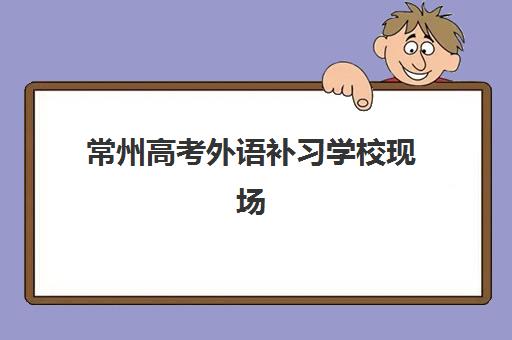 常州高考外语补习学校现场确认何时进行？2025年关键时间节点与报名指南