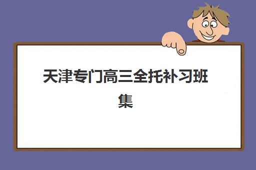 天津专门高三全托补习班集中训练营怎么样啊？2025年真实学员体验、择校指南与避坑全攻略