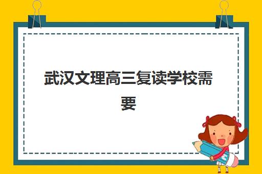 武汉文理高三复读学校需要承诺书吗现在？2025年最新政策解读与准备指南全解析
