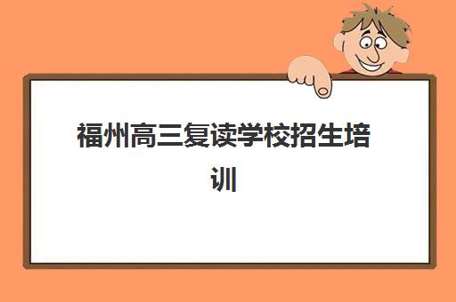 福州高三复读学校招生培训机构寄宿基地如何选择？2025年最新权威排名与科学择校全指南