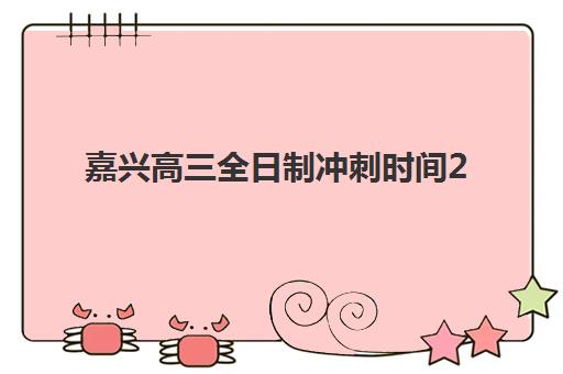 嘉兴高三全日制冲刺时间2025年考试时间如何安排？最新高考日程与高效备考全指南