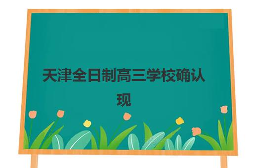 天津全日制高三学校确认现场确认时间是几点？2025年最新时间安排、确认流程与注意事项全解析