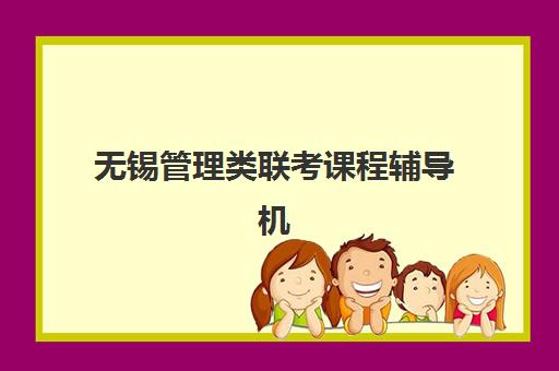 无锡管理类联考课程辅导机构有哪些地方好？2025年最新排名解析、择校指南与成功案例全攻略