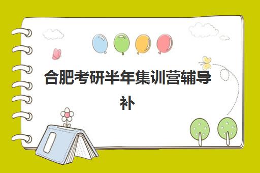 合肥考研半年集训营辅导补习辅导班有哪些学校可以报？2025年最新权威TOP10榜单与科学择校全攻略