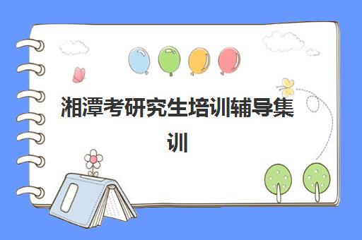 湘潭考研究生培训辅导集训营辅导班有哪些机构好？2025年最新排名与选择全攻略