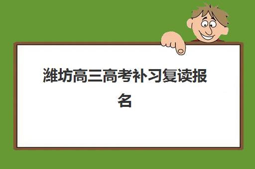潍坊高三高考补习复读报名确认时间表格如何查询？2025年最新时间安排与报名指南