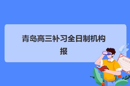 青岛高三补习全日制机构报名2025报名时间如何安排?最新各校时间表、择校指南与成功报名全攻略 青岛高三补习全日制机构报名2025报名时间如何安排?最新各校时间表、择校指南与成功报名全攻略
