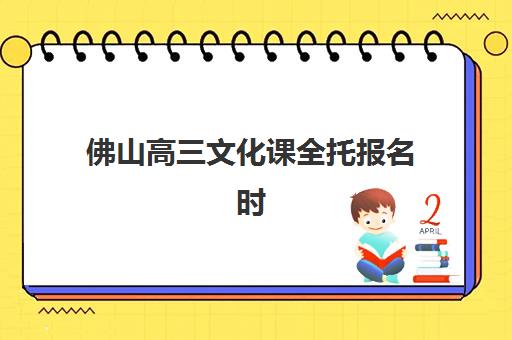 佛山高三文化课全托报名时间及流程如何安排？2025年最新指南、机构选择与成功报名全攻略