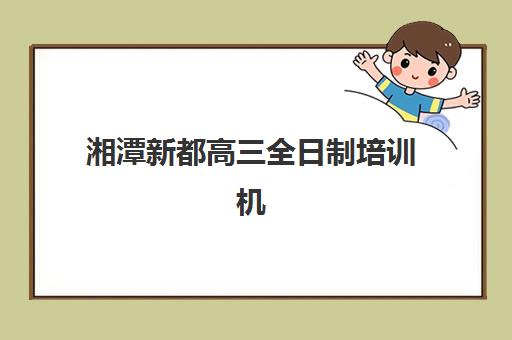 湘潭新都高三全日制培训机构2025年报名时间表如何查询？最新官方日程、报名流程详解与科学择校全指南