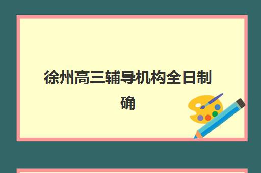 徐州高三辅导机构全日制确认现场确认时间是几点？2025年报名时间节点与材料准备全攻略