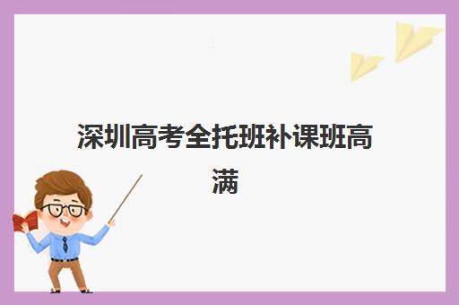 深圳高考全托班补课班高满意度机构TOP5如何选择？2025年最新权威排名、各校特色解析与科学择校全攻略