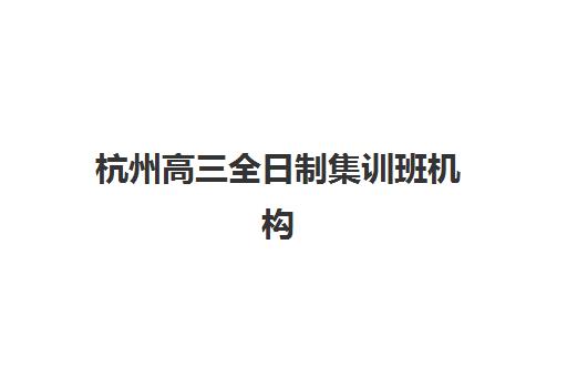 杭州高三全日制集训班机构服务透明度报告：5大避坑指南与真实体验揭秘