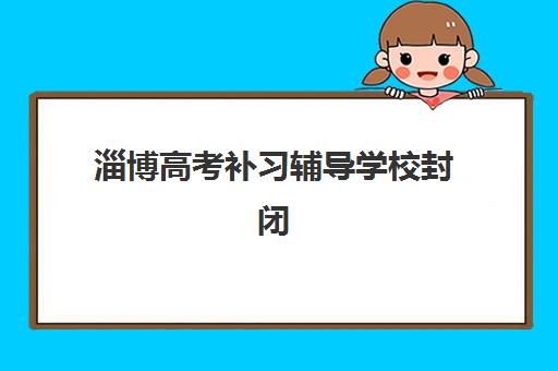 淄博高考补习辅导学校封闭式集训营有哪些？2025年最新TOP5排名、各校特色对比与择校全指南