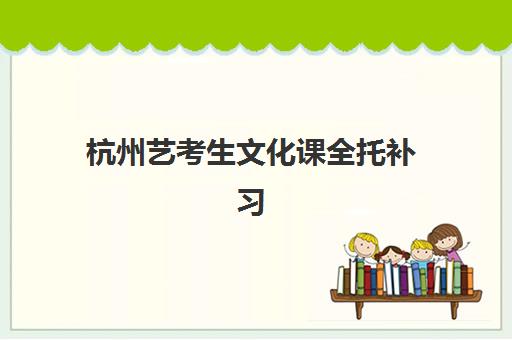 杭州艺考生文化课全托补习班有哪些学校可选？2025年最新十大权威排名、择校指南与科学避坑全攻略