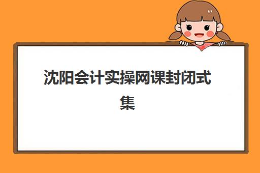 沈阳会计实操网课封闭式集训营有哪些地方？2025年集训基地地址、课程特色与选择指南
