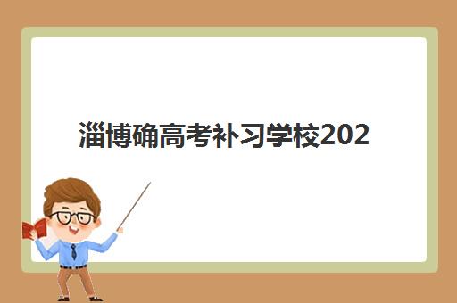 淄博确高考补习学校2025辅导班哪儿最好？最新权威排名、择校标准与成功报读全指南